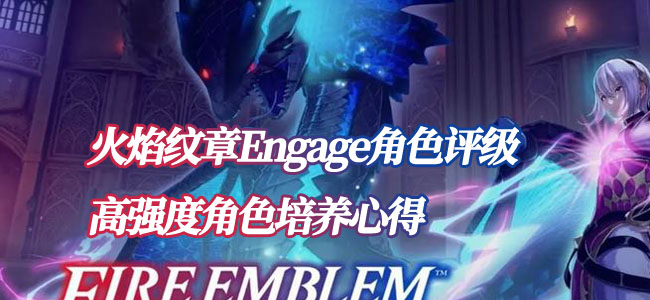 火焰之纹章Engage角色评级、高难度角色培养心得